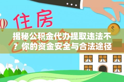 庄浪揭秘公积金代办提取违法不？你的资金安全与合法途径解析