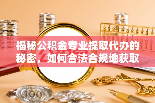 庄浪揭秘公积金专业提取代办的秘密，如何合法合规地获取你的住房基金？