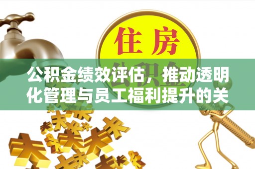 庄浪公积金绩效评估，推动透明化管理与员工福利提升的关键