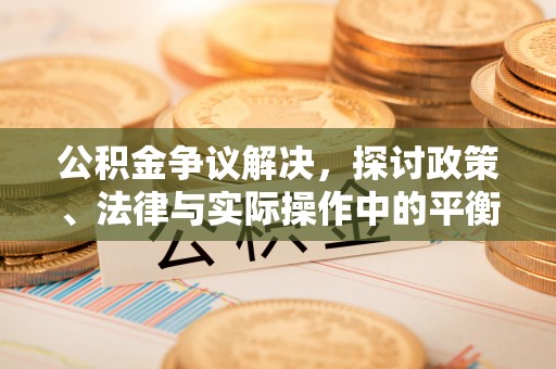 庄浪公积金争议解决，探讨政策、法律与实际操作中的平衡之道