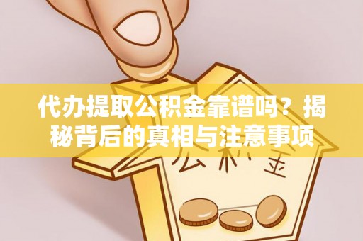 庄浪代办提取公积金靠谱吗？揭秘背后的真相与注意事项