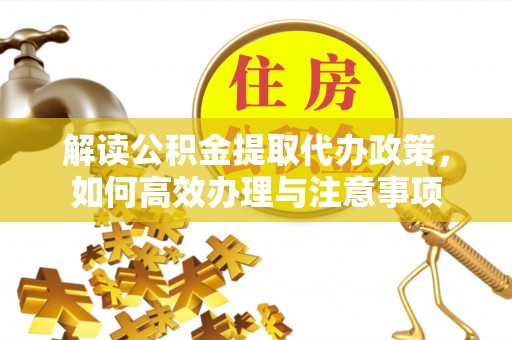 庄浪解读公积金提取代办政策，如何高效办理与注意事项