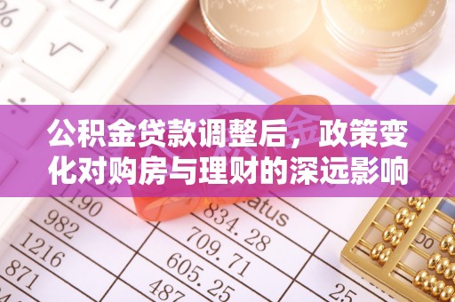 庄浪公积金贷款调整后，政策变化对购房与理财的深远影响