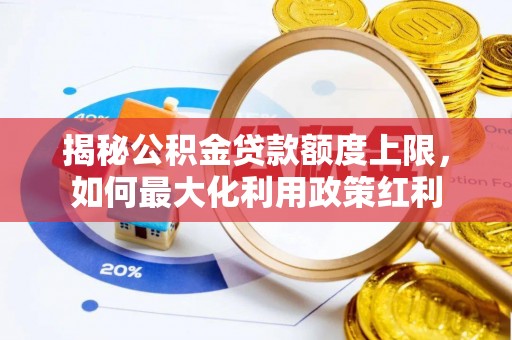 庄浪揭秘公积金贷款额度上限，如何最大化利用政策红利