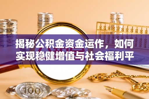 庄浪揭秘公积金资金运作，如何实现稳健增值与社会福利平衡