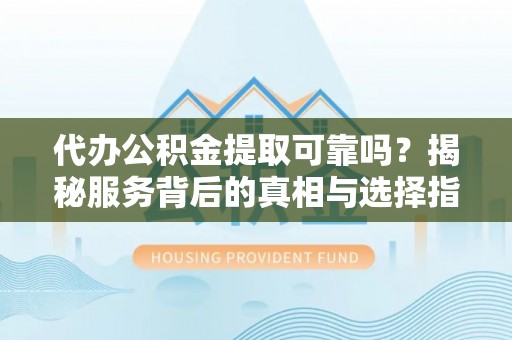 庄浪代办公积金提取可靠吗？揭秘服务背后的真相与选择指南