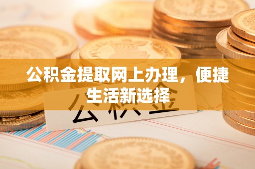 庄浪公积金提取网上办理，便捷生活新选择