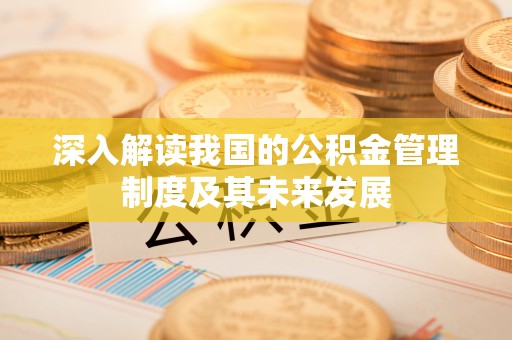 庄浪深入解读我国的公积金管理制度及其未来发展
