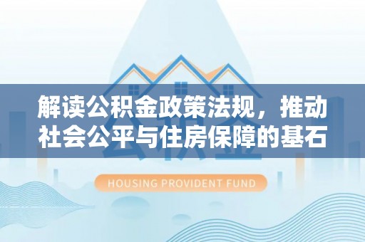 庄浪解读公积金政策法规，推动社会公平与住房保障的基石