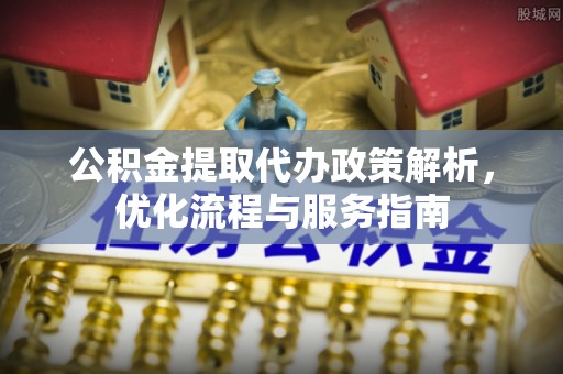 庄浪公积金提取代办政策解析，优化流程与服务指南