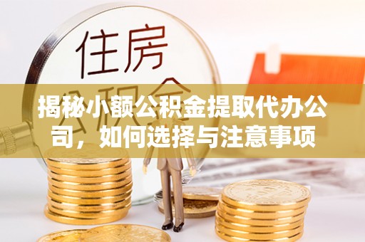 庄浪揭秘小额公积金提取代办公司，如何选择与注意事项