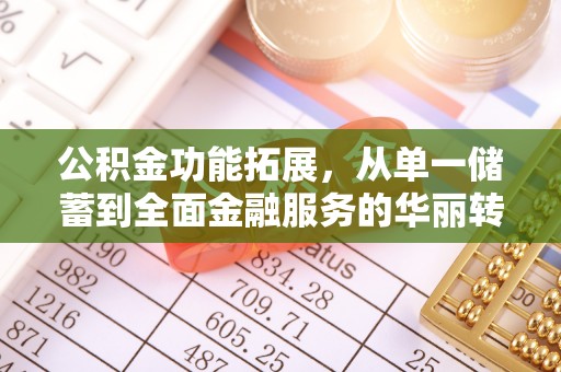 庄浪公积金功能拓展，从单一储蓄到全面金融服务的华丽转身