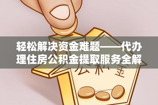 庄浪轻松解决资金难题——代办理住房公积金提取服务全解析