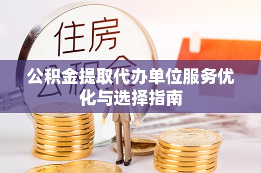 庄浪公积金提取代办单位服务优化与选择指南
