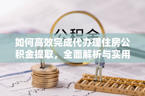 庄浪如何高效完成代办理住房公积金提取，全面解析与实用技巧