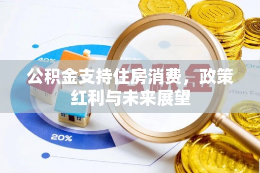 庄浪公积金支持住房消费，政策红利与未来展望