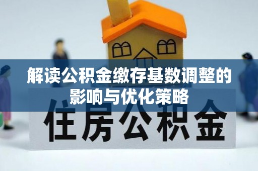庄浪解读公积金缴存基数调整的影响与优化策略