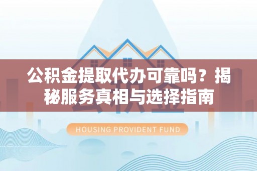 庄浪公积金提取代办可靠吗？揭秘服务真相与选择指南