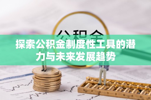 庄浪探索公积金制度性工具的潜力与未来发展趋势