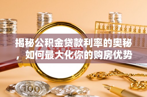 庄浪揭秘公积金贷款利率的奥秘，如何最大化你的购房优势