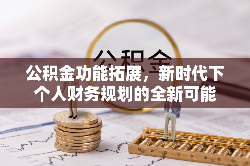庄浪公积金功能拓展，新时代下个人财务规划的全新可能