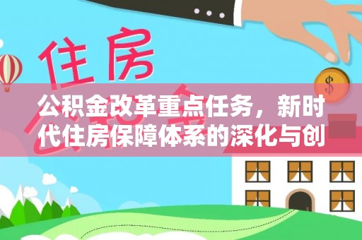 庄浪公积金改革重点任务，新时代住房保障体系的深化与创新