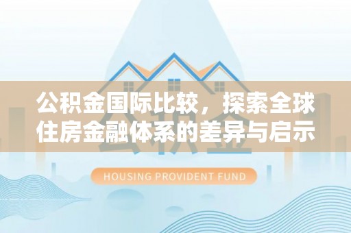 庄浪公积金国际比较，探索全球住房金融体系的差异与启示