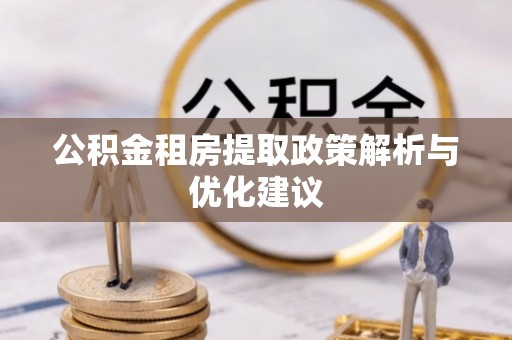 庄浪公积金租房提取政策解析与优化建议