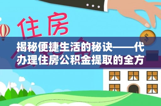 庄浪揭秘便捷生活的秘诀——代办理住房公积金提取的全方位指南