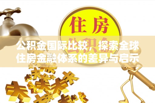 庄浪公积金国际比较，探索全球住房金融体系的差异与启示