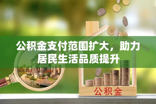 庄浪公积金支付范围扩大，助力居民生活品质提升