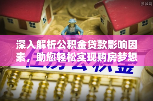 庄浪深入解析公积金贷款影响因素，助您轻松实现购房梦想