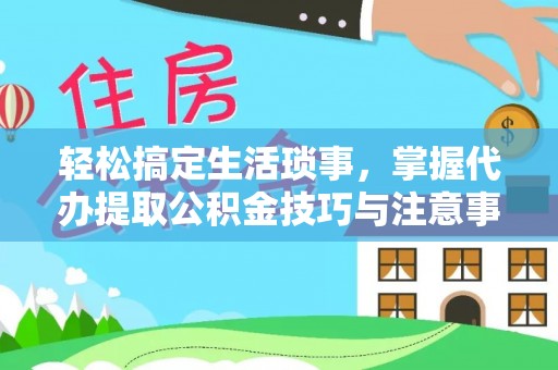 庄浪轻松搞定生活琐事，掌握代办提取公积金技巧与注意事项