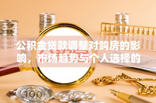 庄浪公积金贷款调整对购房的影响，市场趋势与个人选择的深度解析