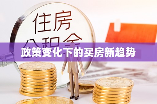 庄浪政策变化下的买房新趋势
