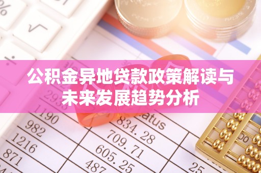 庄浪公积金异地贷款政策解读与未来发展趋势分析
