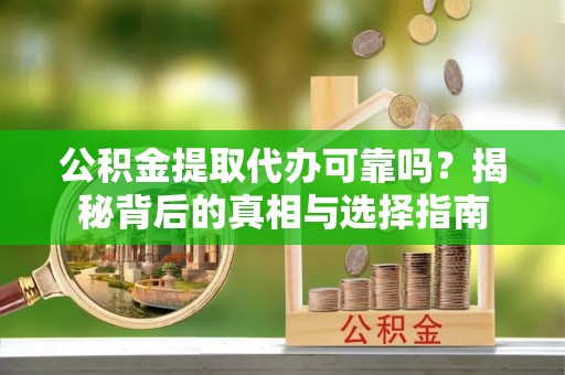 庄浪公积金提取代办可靠吗？揭秘背后的真相与选择指南