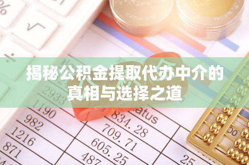 庄浪揭秘公积金提取代办中介的真相与选择之道
