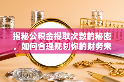 庄浪揭秘公积金提取次数的秘密，如何合理规划你的财务未来