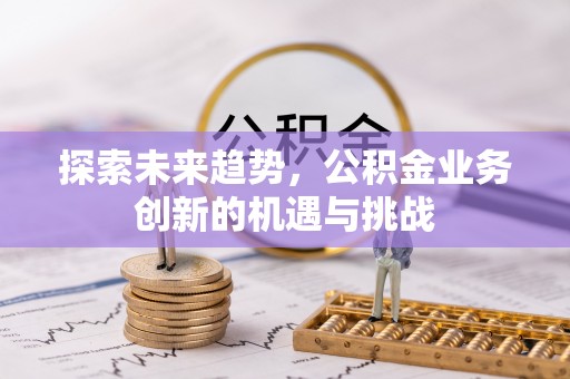 庄浪探索未来趋势，公积金业务创新的机遇与挑战