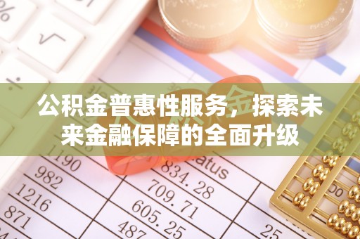 庄浪公积金普惠性服务，探索未来金融保障的全面升级