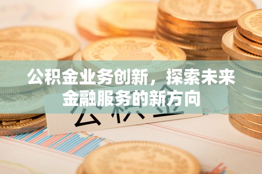 庄浪公积金业务创新，探索未来金融服务的新方向