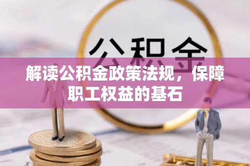 庄浪解读公积金政策法规，保障职工权益的基石