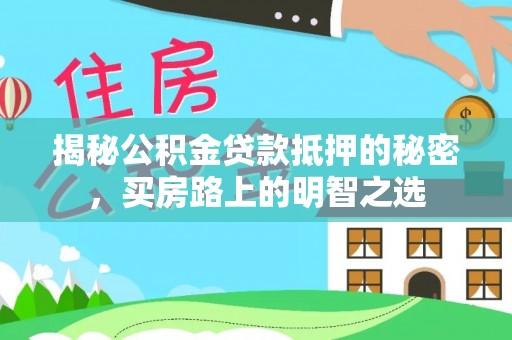 庄浪揭秘公积金贷款抵押的秘密，买房路上的明智之选