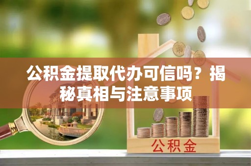 庄浪公积金提取代办可信吗？揭秘真相与注意事项