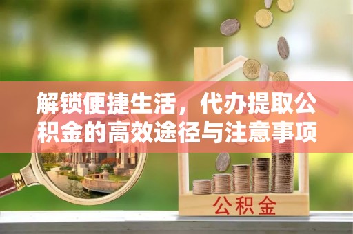 庄浪解锁便捷生活，代办提取公积金的高效途径与注意事项