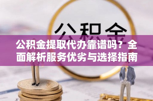 庄浪公积金提取代办靠谱吗？全面解析服务优劣与选择指南
