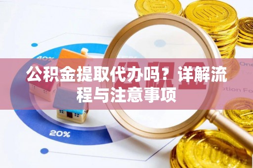 庄浪公积金提取代办吗？详解流程与注意事项