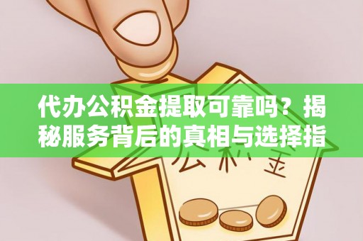 庄浪代办公积金提取可靠吗？揭秘服务背后的真相与选择指南
