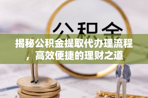庄浪揭秘公积金提取代办理流程，高效便捷的理财之道